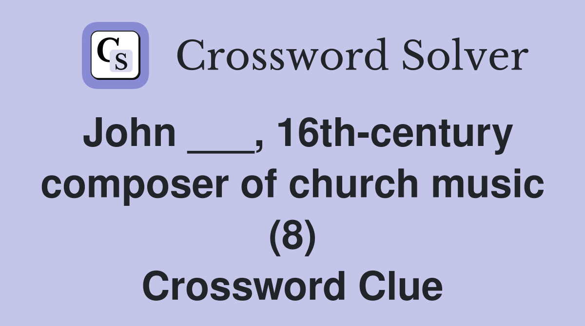 John ___, 16th-century composer of church music (8) Crossword Clue