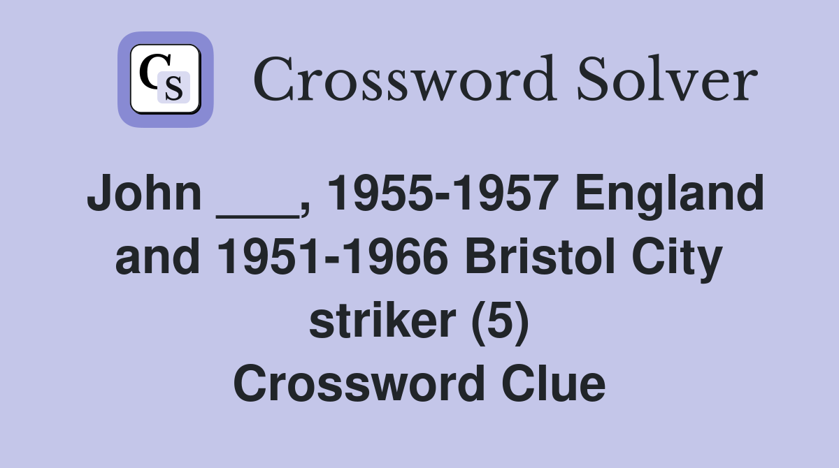 John ___, 1955-1957 England and 1951-1966 Bristol City striker (5) Crossword Clue