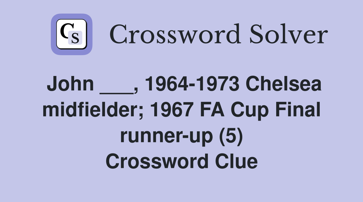 John ___, 1964-1973 Chelsea midfielder; 1967 FA Cup Final runner-up (5) Crossword Clue