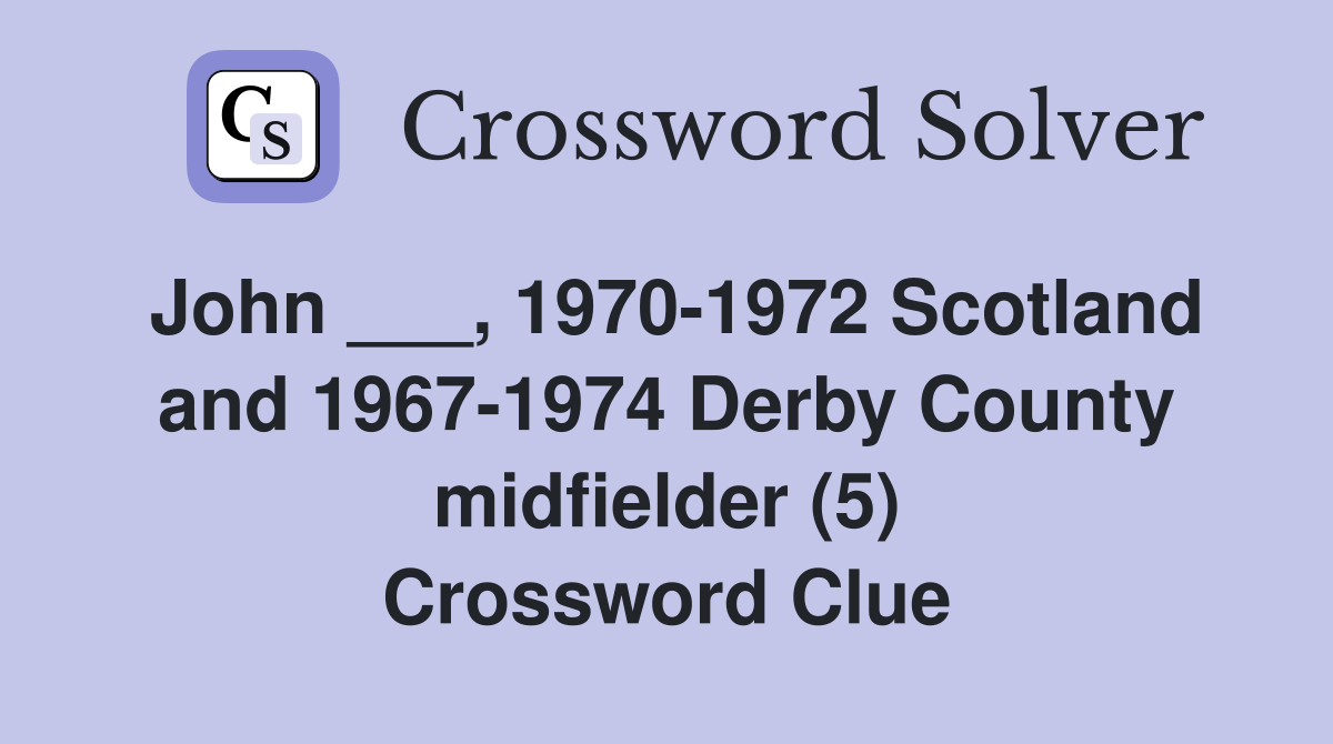 John ___, 1970-1972 Scotland and 1967-1974 Derby County midfielder (5) Crossword Clue