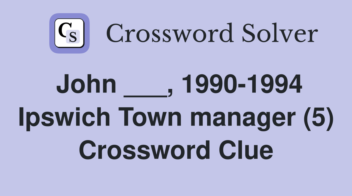 John ___, 1990-1994 Ipswich Town manager (5) Crossword Clue