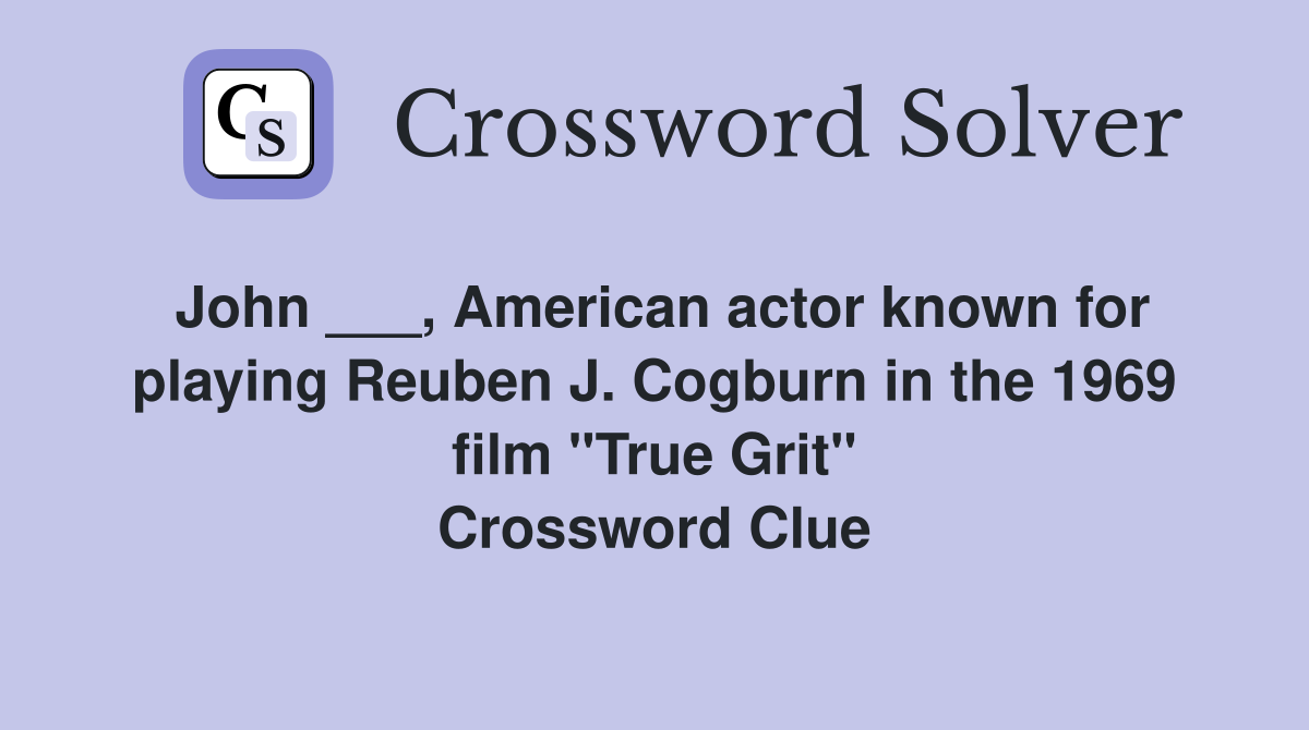 John ___, American actor known for playing Reuben J. Cogburn in the 1969 film "True Grit" Crossword Clue