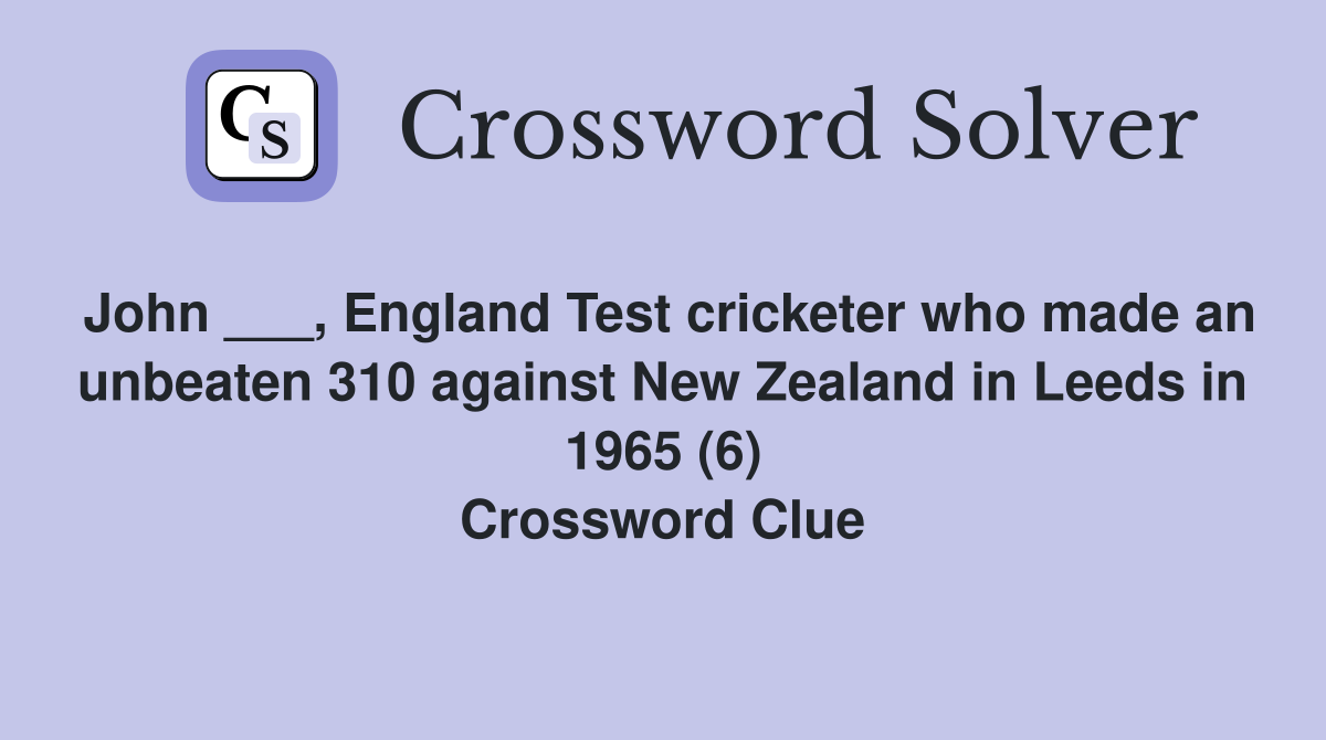 John ___, England Test cricketer who made an unbeaten 310 against New Zealand in Leeds in 1965 (6) Crossword Clue