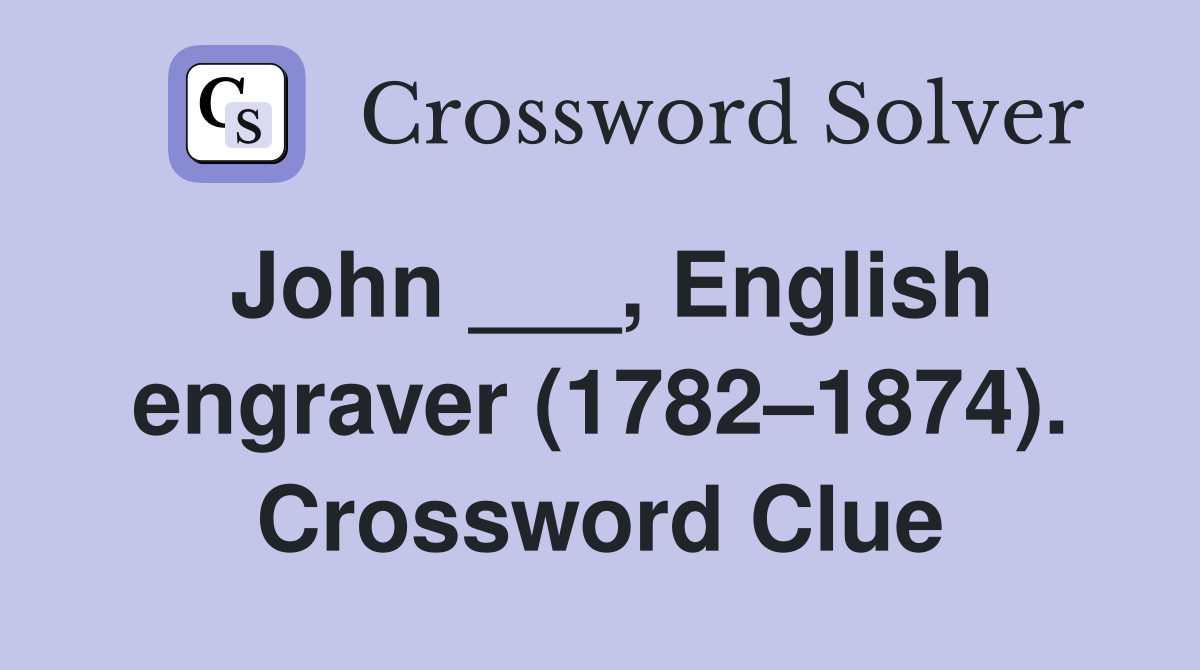 John ___, English engraver (1782–1874). Crossword Clue