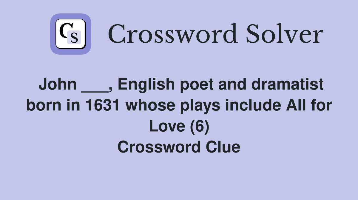 John ___, English poet and dramatist born in 1631 whose plays include All for Love (6) Crossword Clue