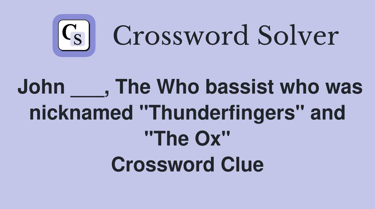 John ___, The Who bassist who was nicknamed "Thunderfingers" and "The Ox" Crossword Clue