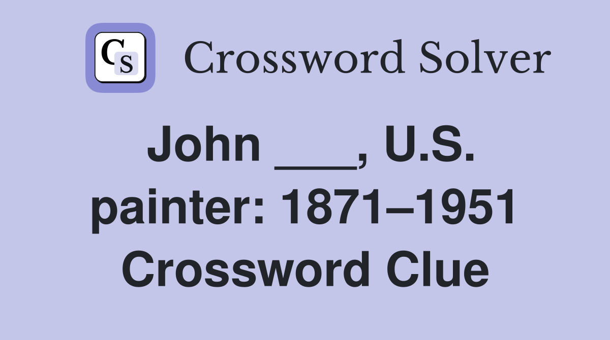 John ___, U.S. painter: 1871–1951 Crossword Clue