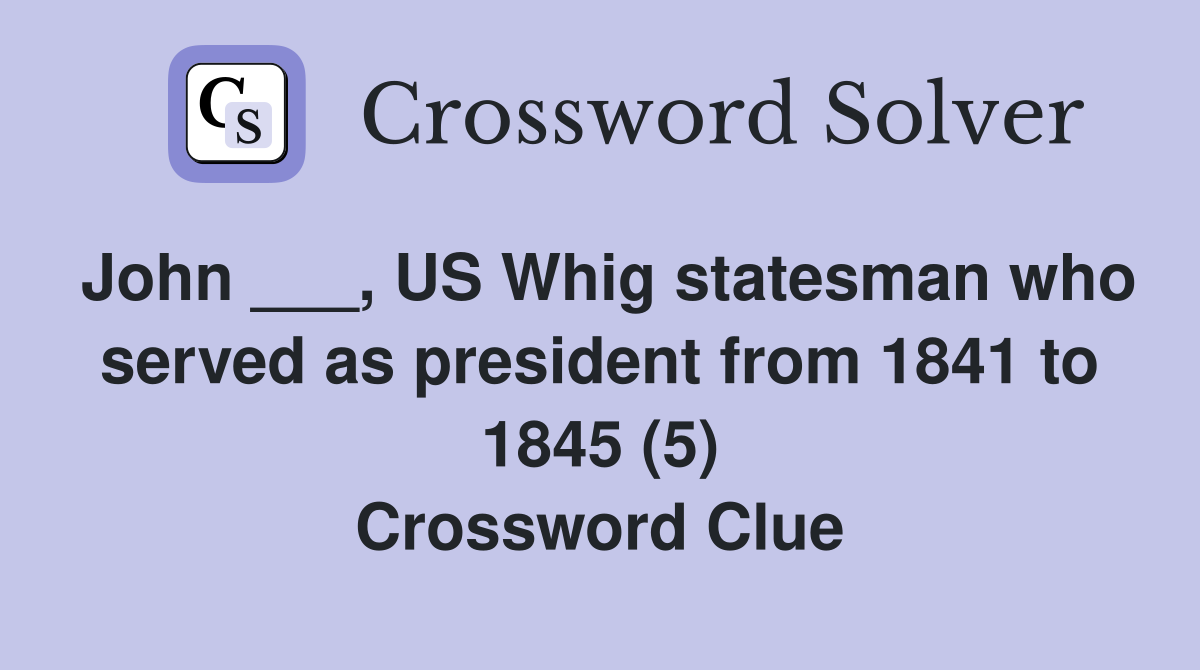 John ___, US Whig statesman who served as president from 1841 to 1845 (5) Crossword Clue
