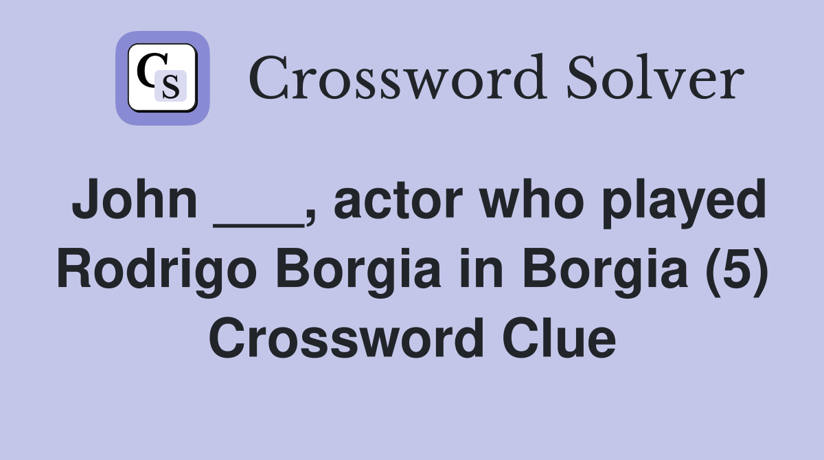 John ___, actor who played Rodrigo Borgia in Borgia (5) Crossword Clue