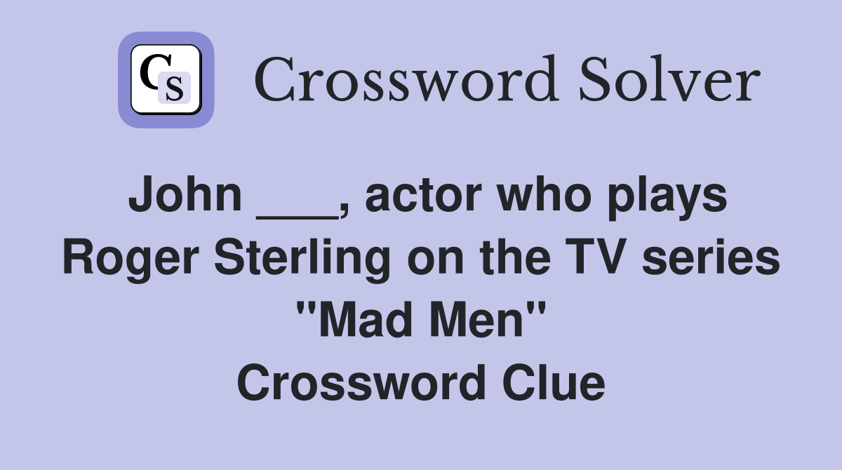 John ___, actor who plays Roger Sterling on the TV series "Mad Men" Crossword Clue