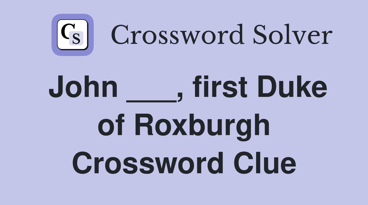 John ___, first Duke of Roxburgh Crossword Clue