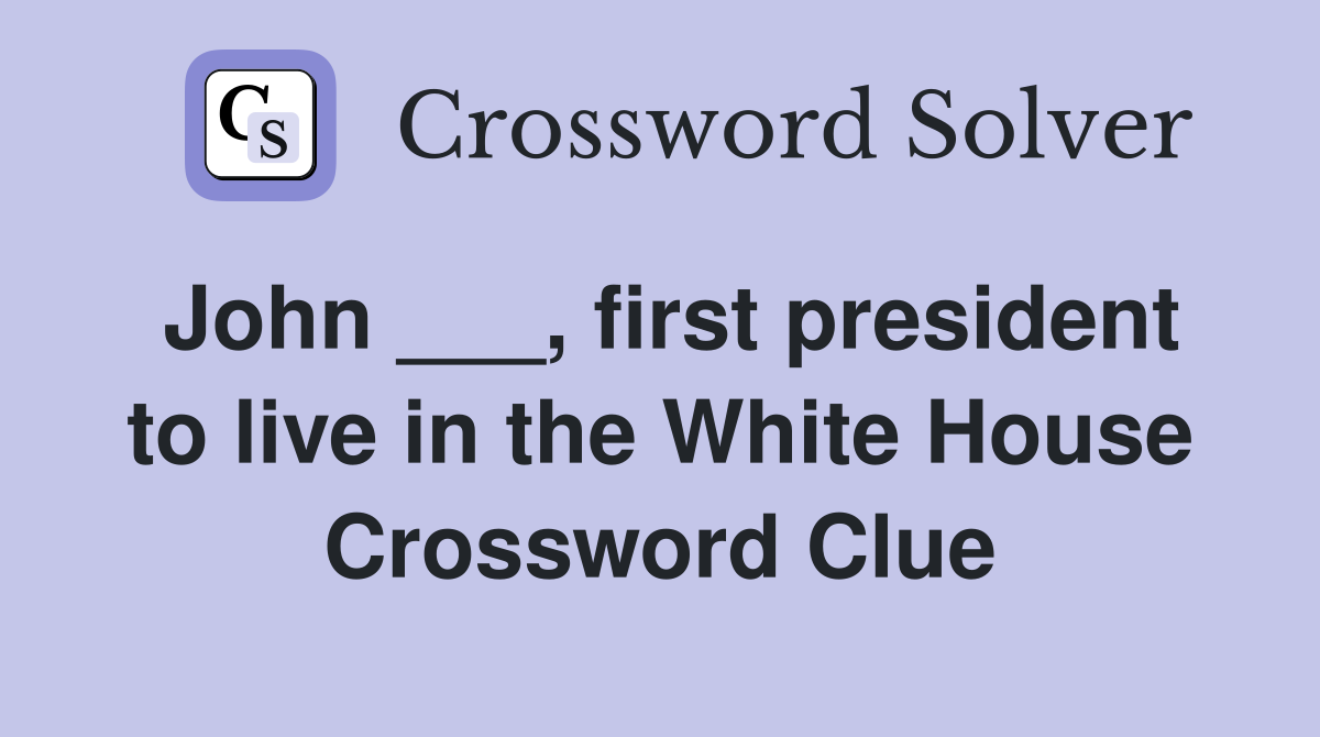 John ___, first president to live in the White House Crossword Clue