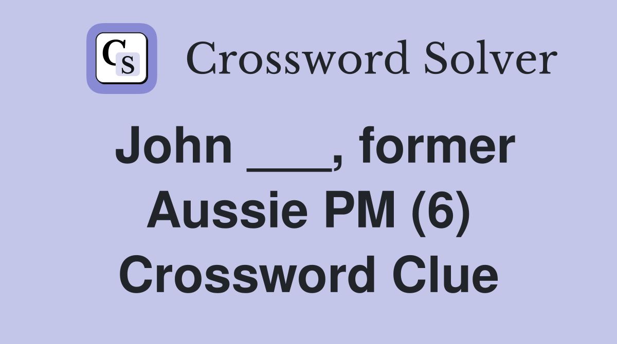 John ___, former Aussie PM (6) Crossword Clue
