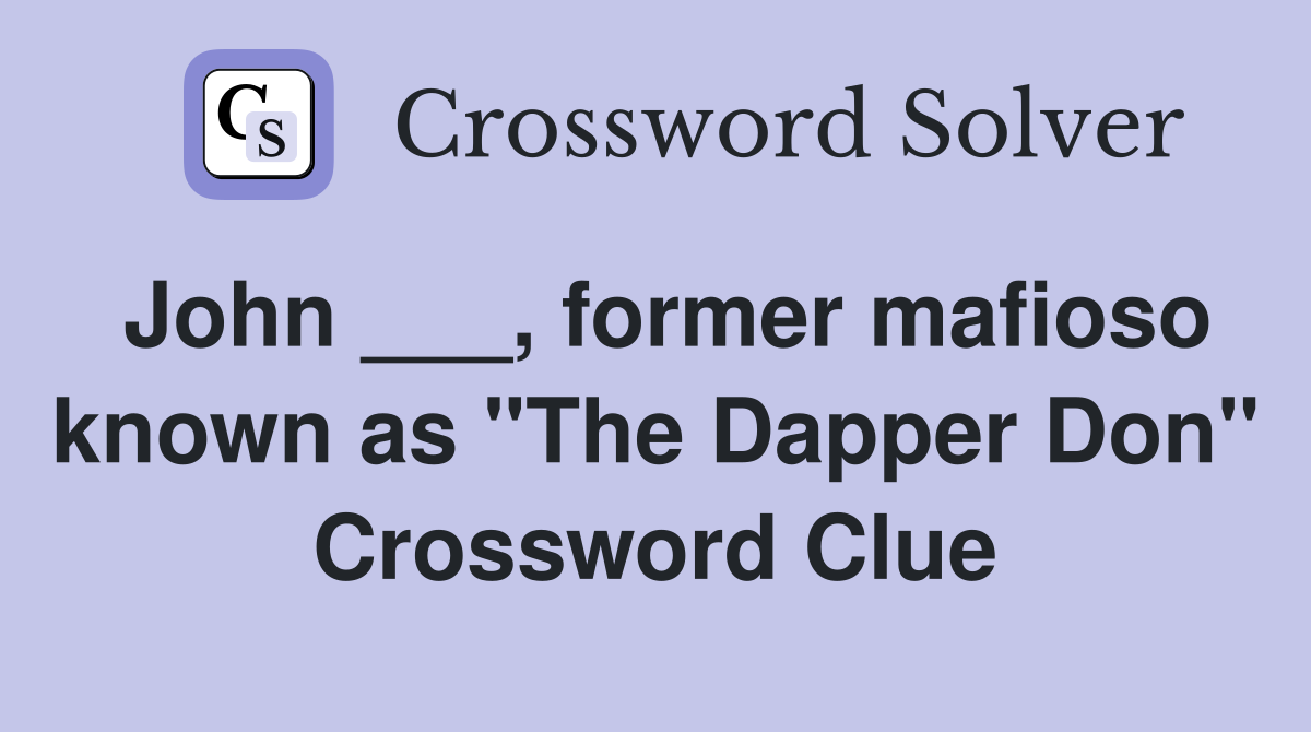 John ___, former mafioso known as "The Dapper Don" Crossword Clue