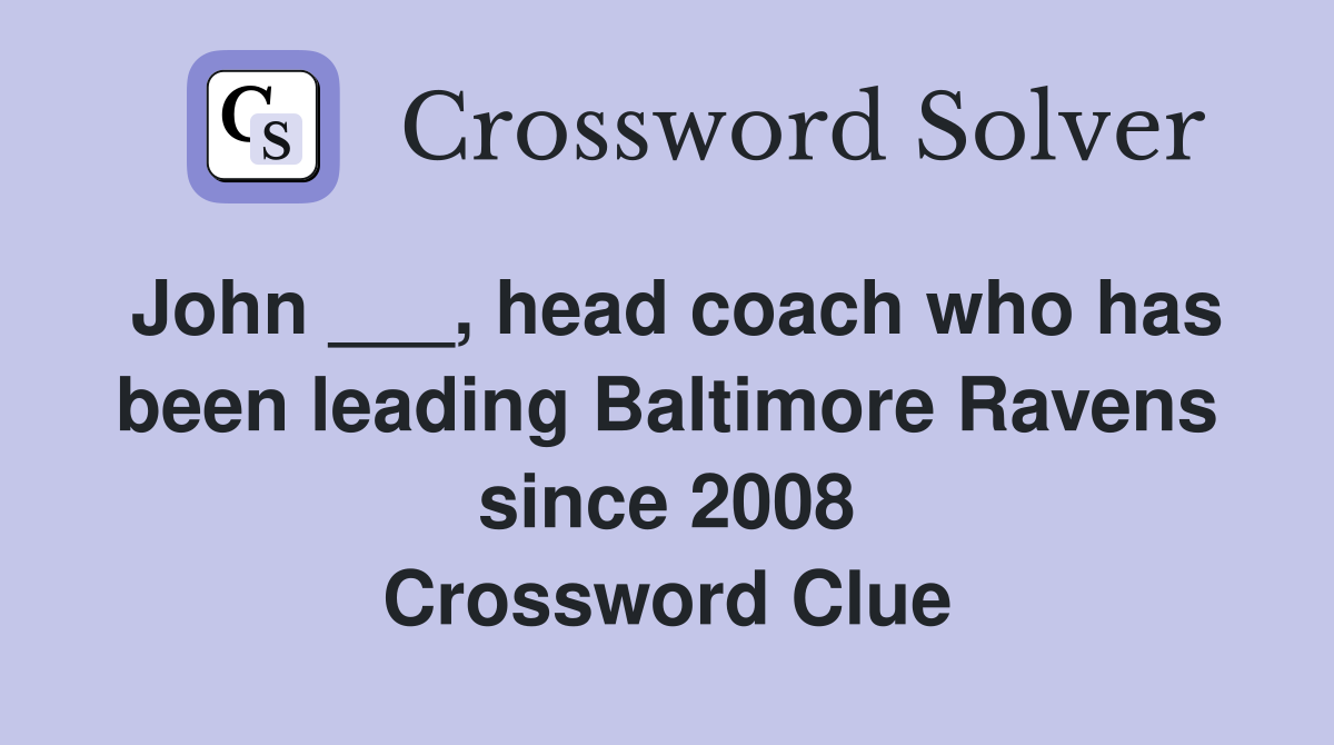 John ___, head coach who has been leading Baltimore Ravens since 2008 Crossword Clue