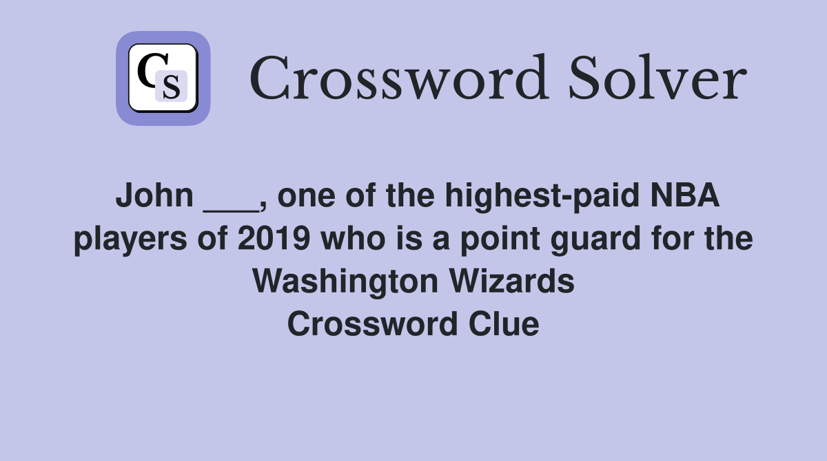 John ___, one of the highest-paid NBA players of 2019 who is a point guard for the Washington Wizards Crossword Clue