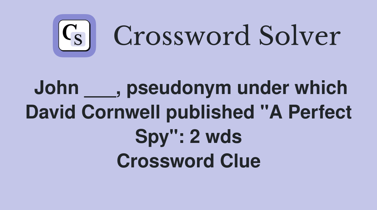 John ___, pseudonym under which David Cornwell published "A Perfect Spy": 2 wds Crossword Clue