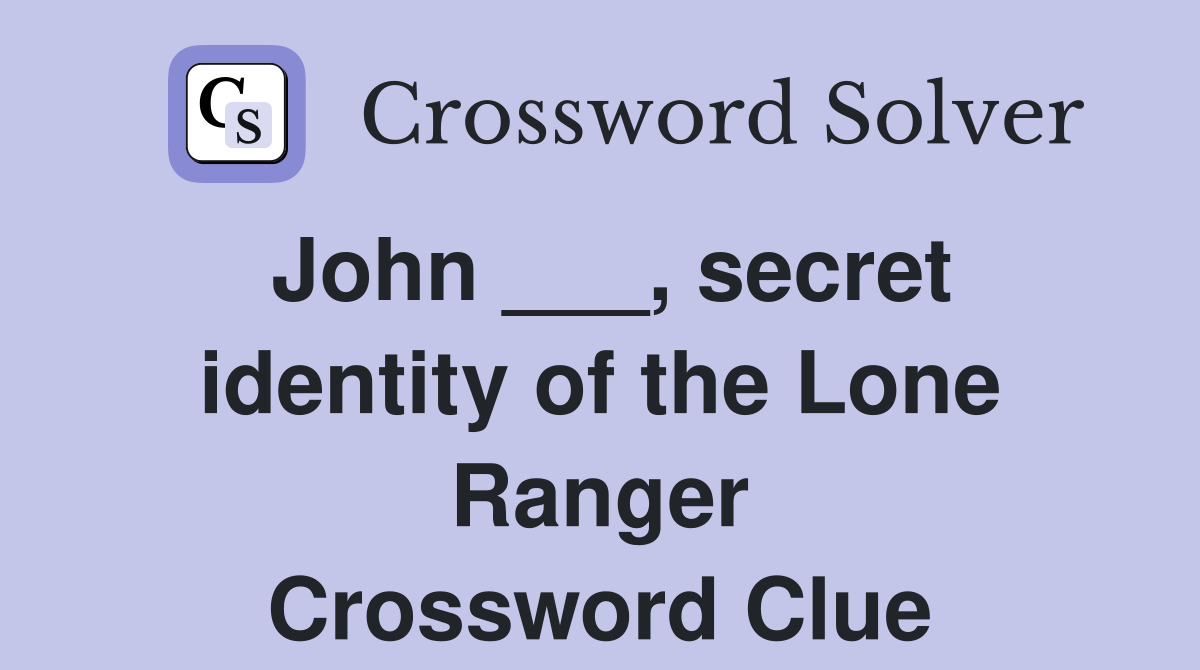 John ___, secret identity of the Lone Ranger Crossword Clue