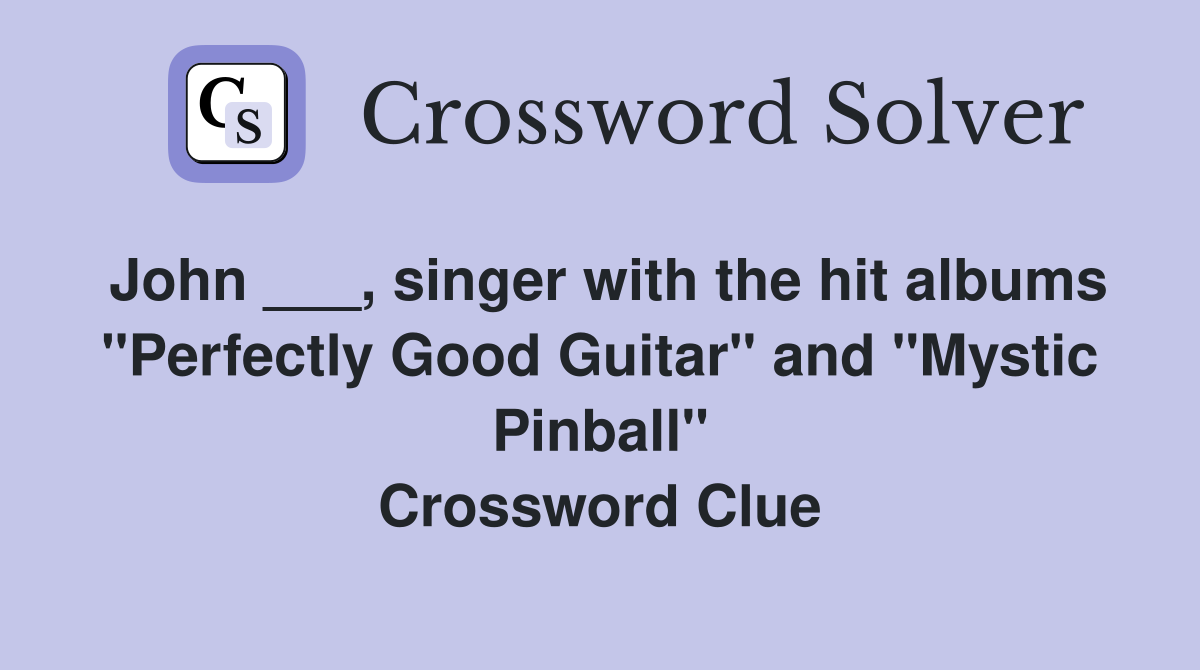John ___, singer with the hit albums "Perfectly Good Guitar" and "Mystic Pinball" Crossword Clue