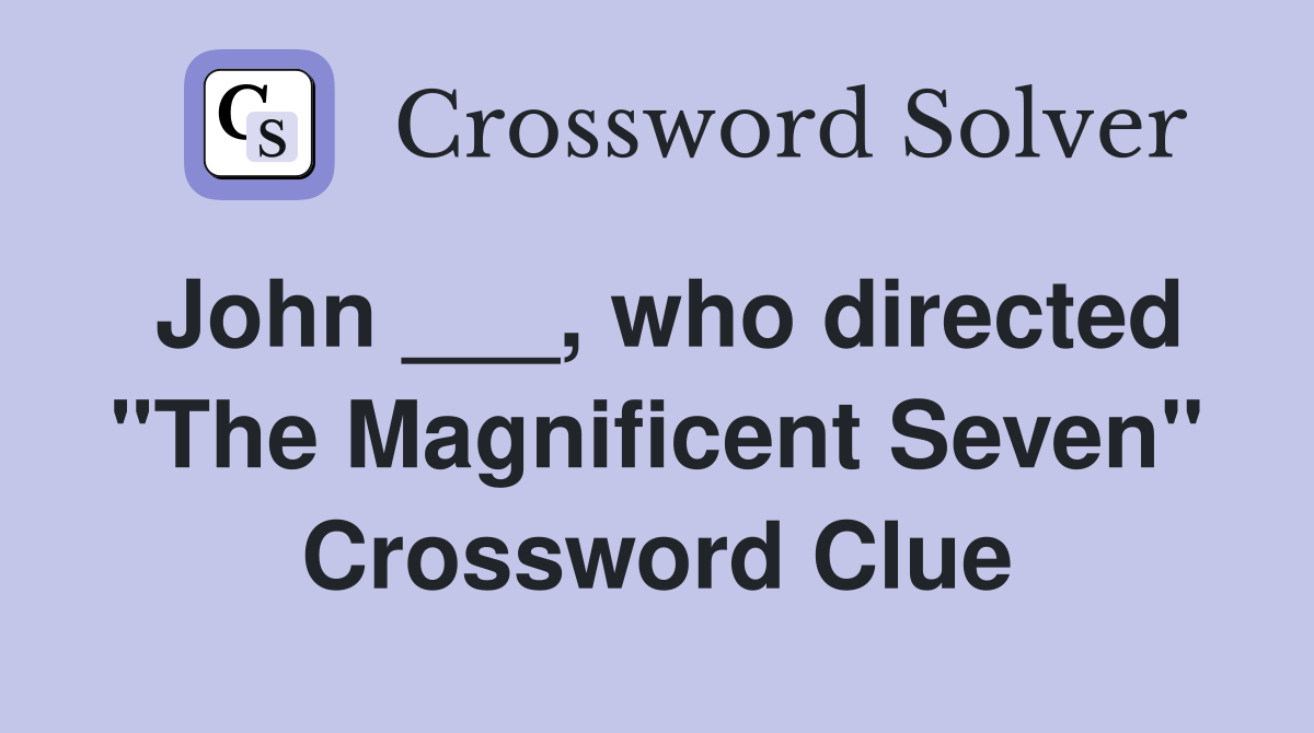 John ___, who directed "The Magnificent Seven" Crossword Clue