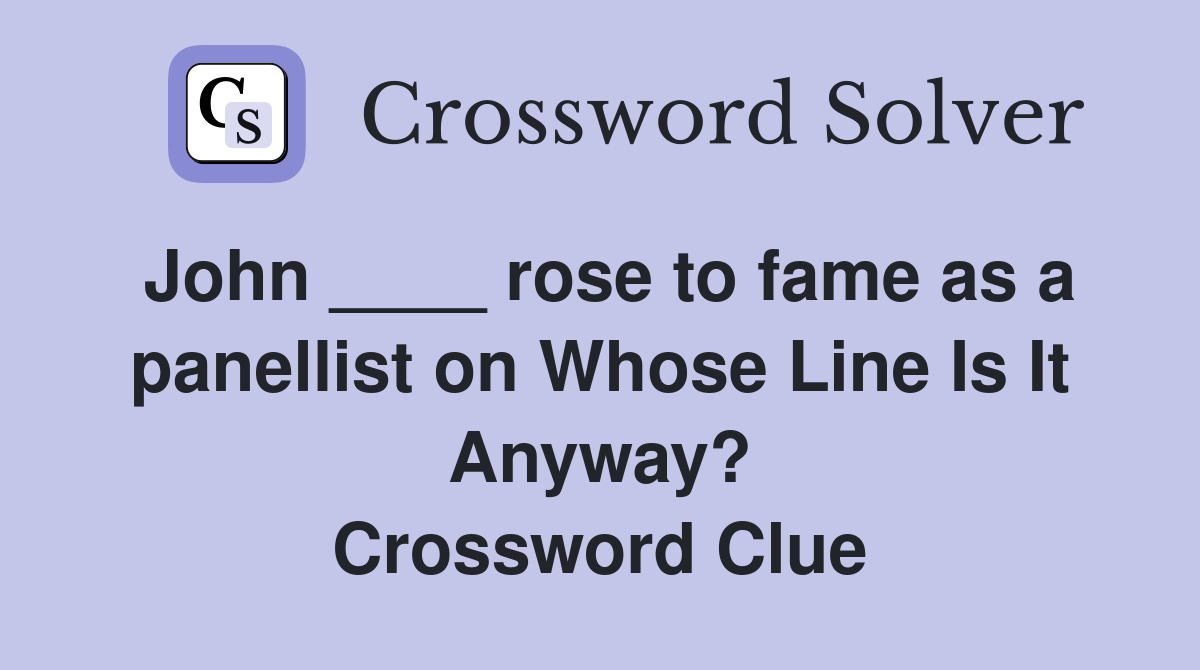 John ____ rose to fame as a panellist on Whose Line Is It Anyway? Crossword Clue