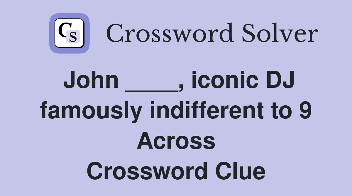 John ____, iconic DJ famously indifferent to 9 Across Crossword Clue