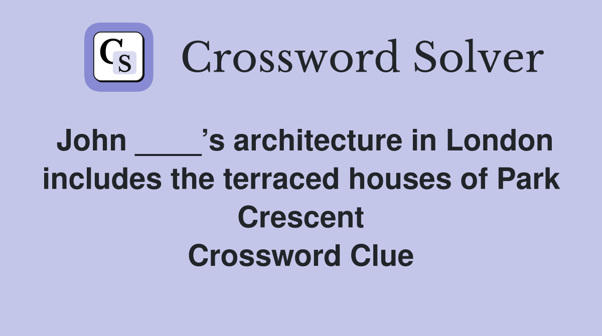 John ____’s architecture in London includes the terraced houses of Park Crescent Crossword Clue