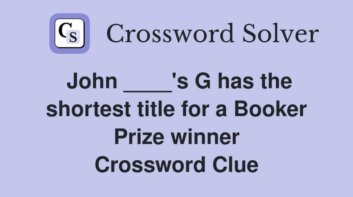 John ____'s G has the shortest title for a Booker Prize winner Crossword Clue