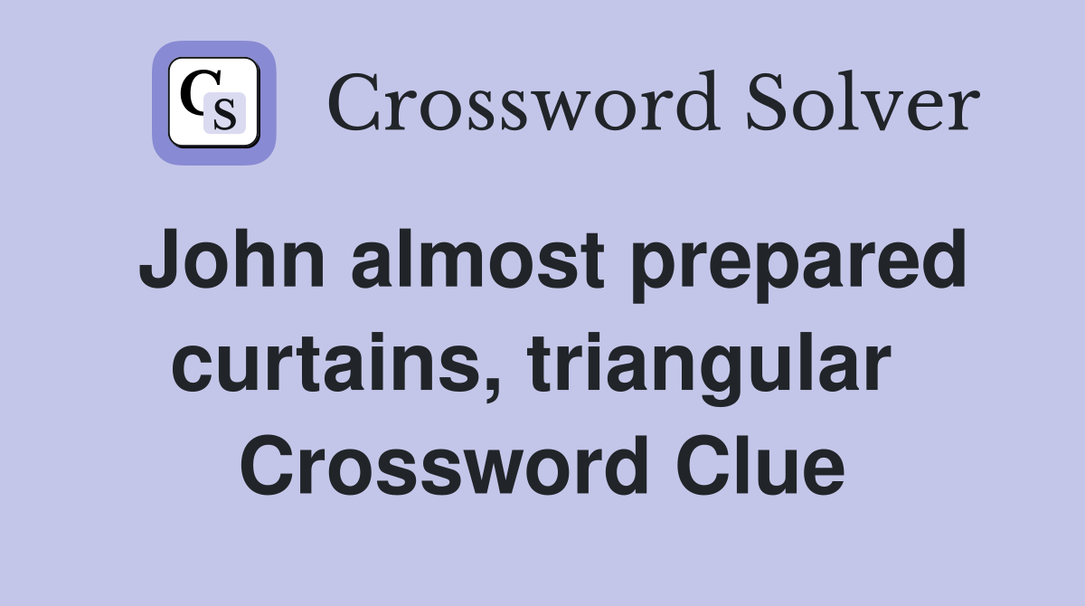 John almost prepared curtains, triangular  Crossword Clue