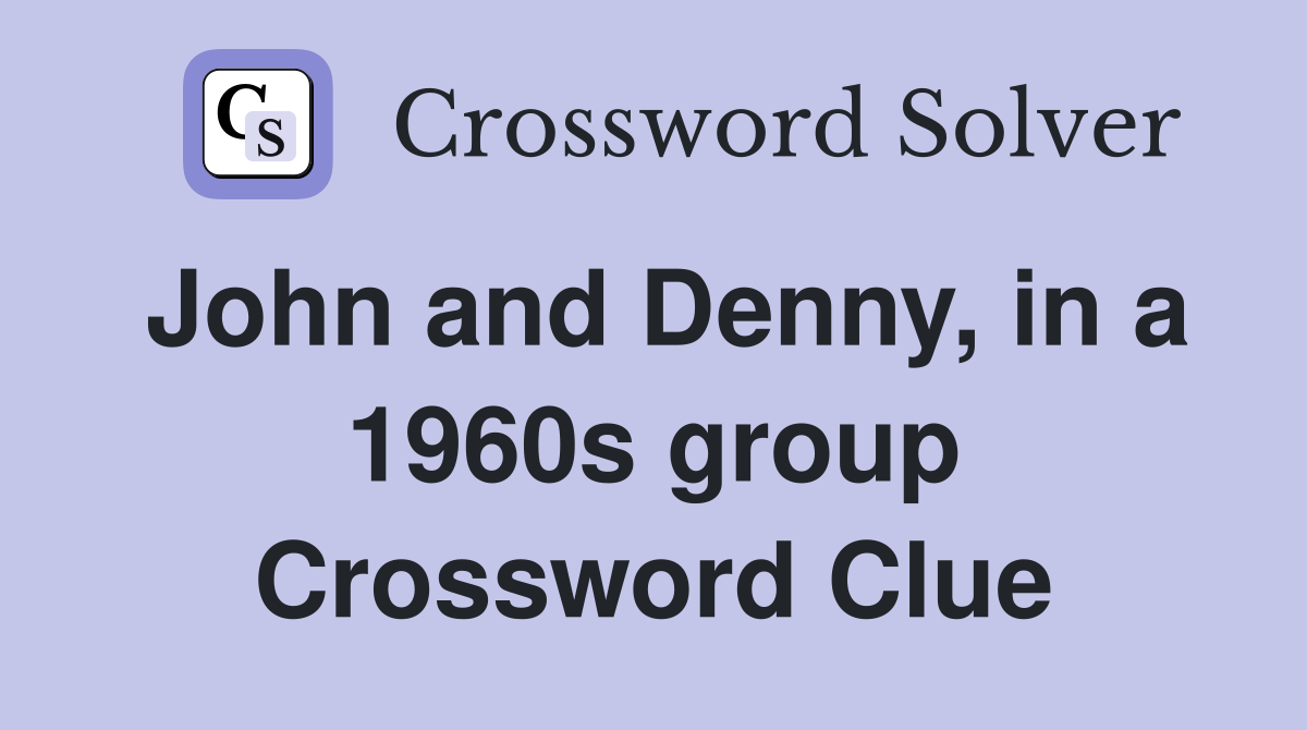 John and Denny, in a 1960s group Crossword Clue