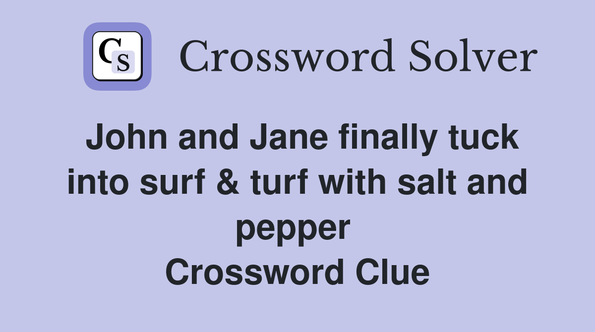 John and Jane finally tuck into surf & turf with salt and pepper  Crossword Clue