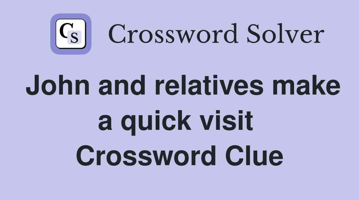 John and relatives make a quick visit  Crossword Clue
