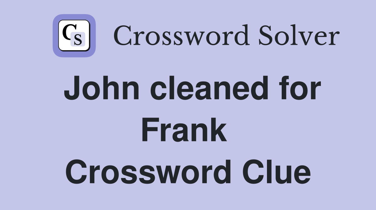 John cleaned for Frank  Crossword Clue