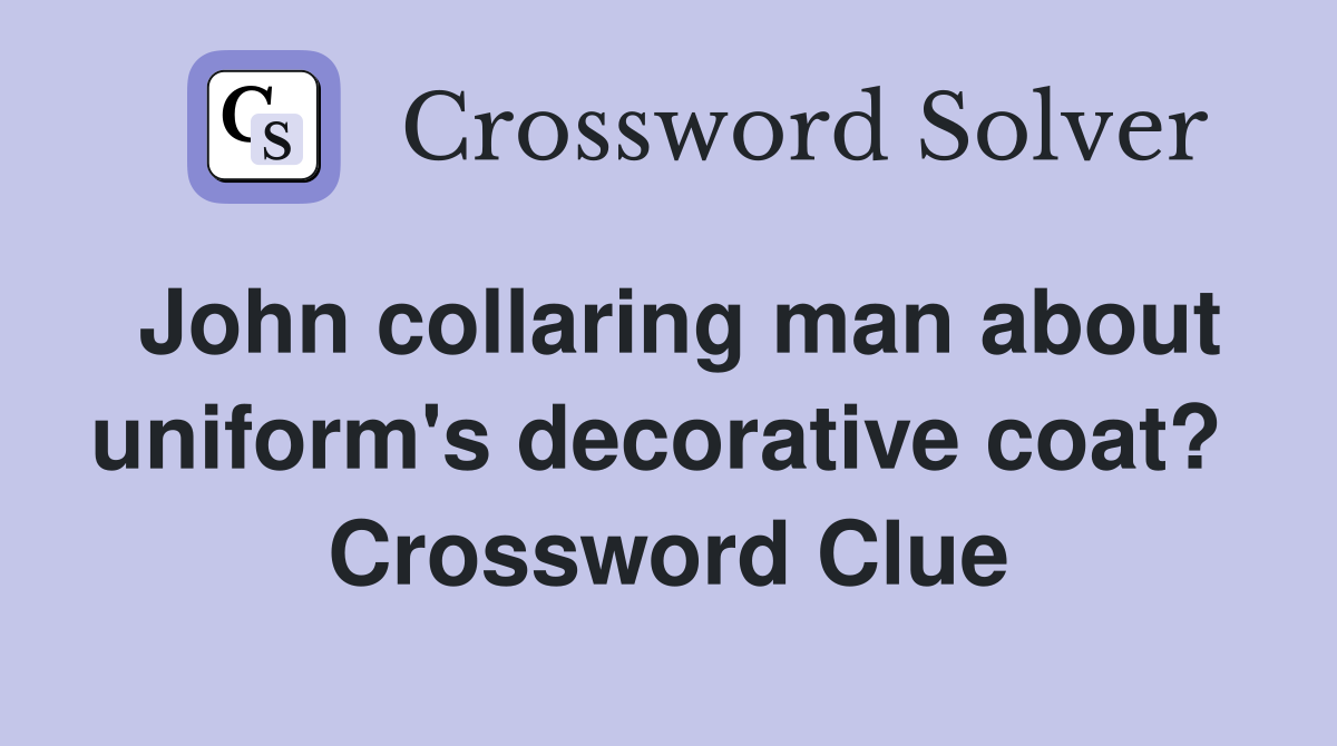 John collaring man about uniform's decorative coat?  Crossword Clue