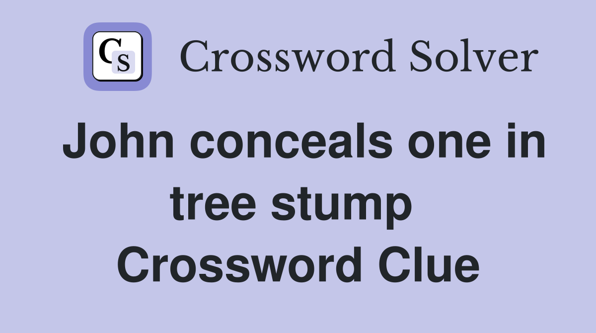 John conceals one in tree stump  Crossword Clue