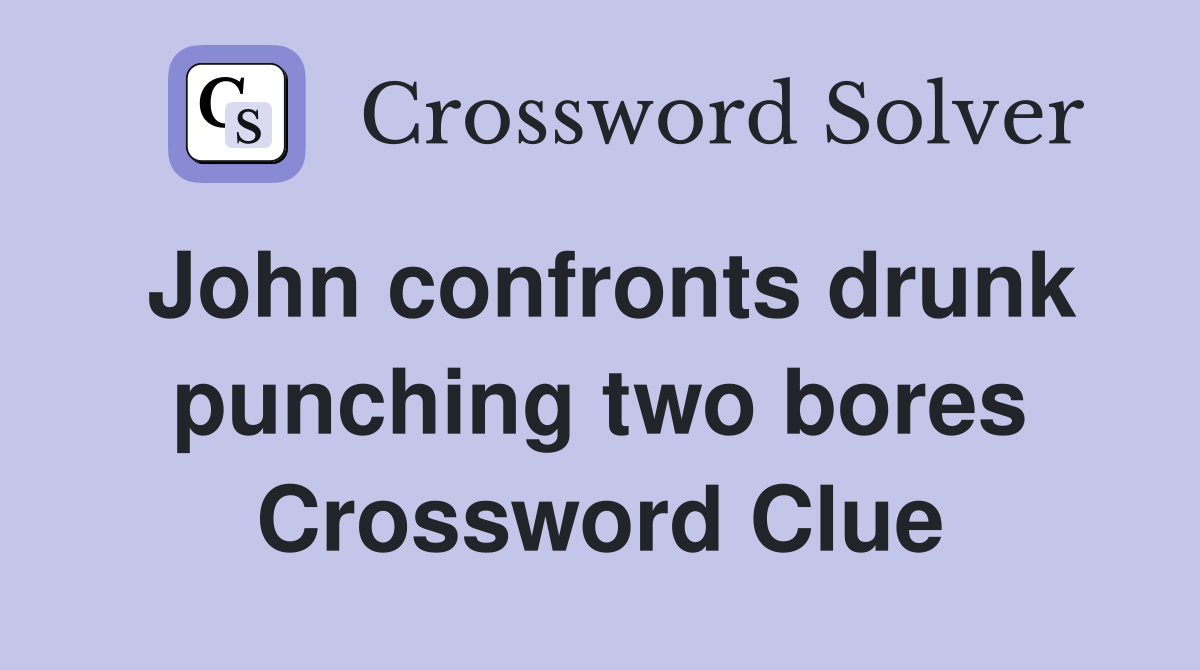 John confronts drunk punching two bores Crossword Clue