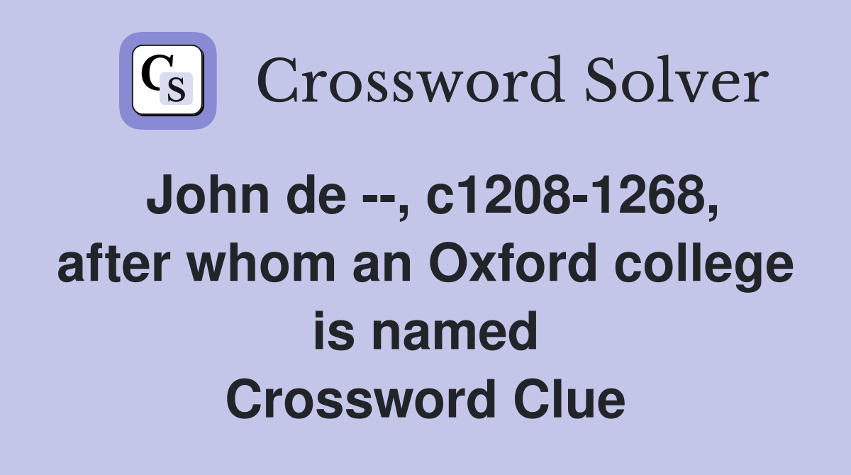 John de --, c1208-1268, after whom an Oxford college is named Crossword Clue
