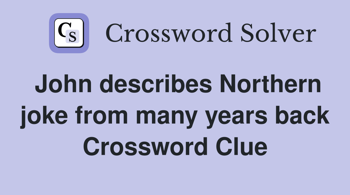 John describes Northern joke from many years back Crossword Clue