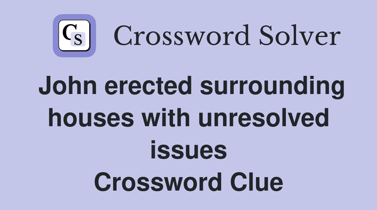 John erected surrounding houses with unresolved issues Crossword Clue