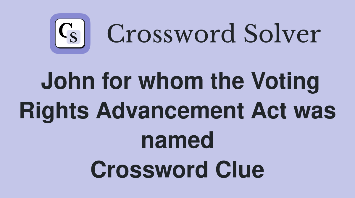 John for whom the Voting Rights Advancement Act was named Crossword Clue