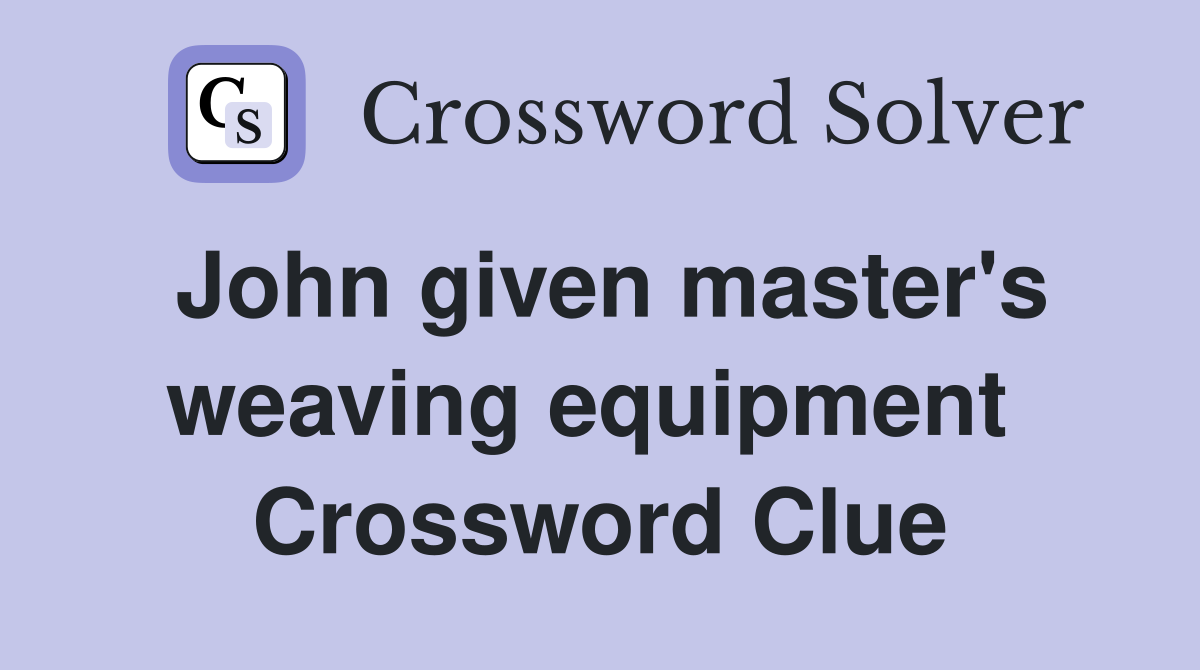 John given master's weaving equipment  Crossword Clue