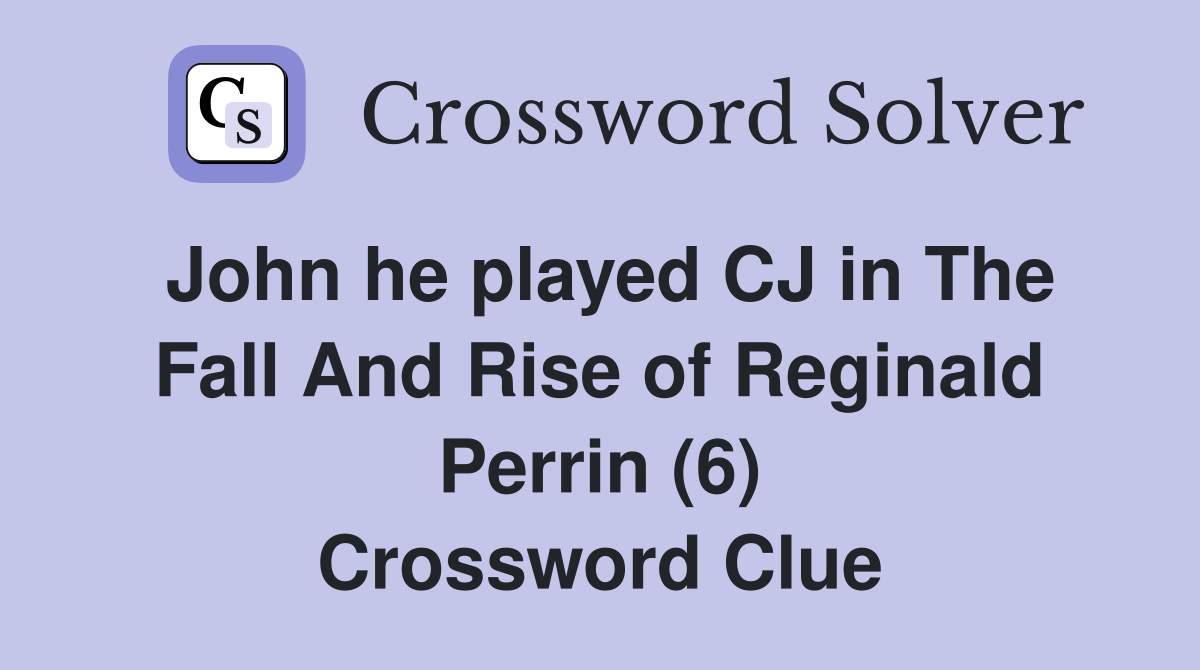 John he played CJ in The Fall And Rise of Reginald Perrin (6) Crossword Clue