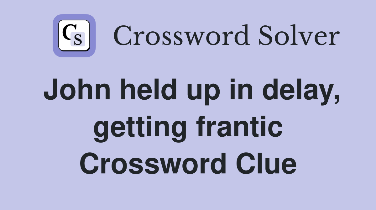 John held up in delay, getting frantic Crossword Clue