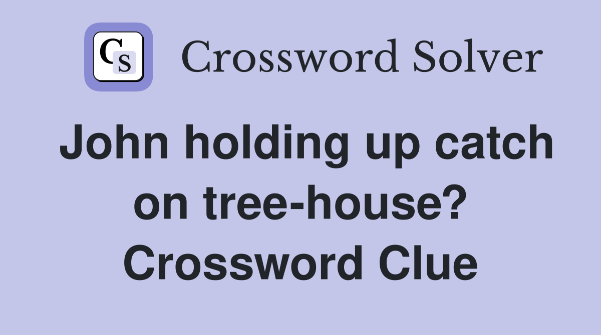John holding up catch on tree-house? Crossword Clue