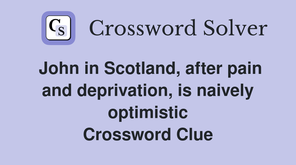 John in Scotland, after pain and deprivation, is naively optimistic Crossword Clue