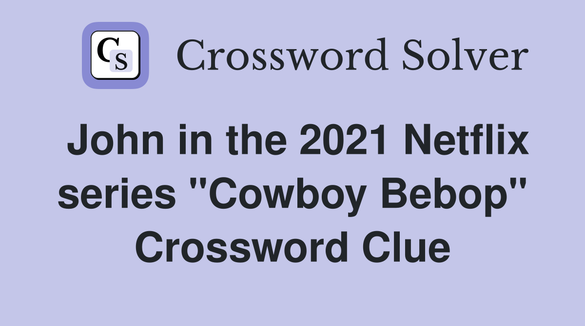 John in the 2021 Netflix series "Cowboy Bebop" Crossword Clue