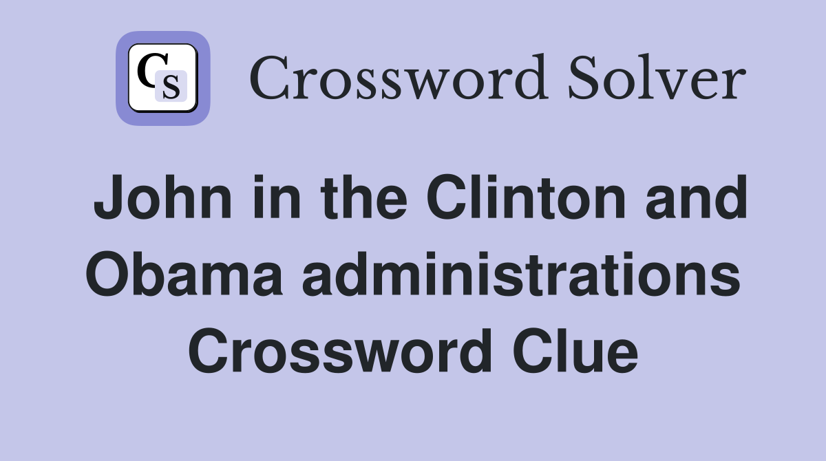 John in the Clinton and Obama administrations Crossword Clue