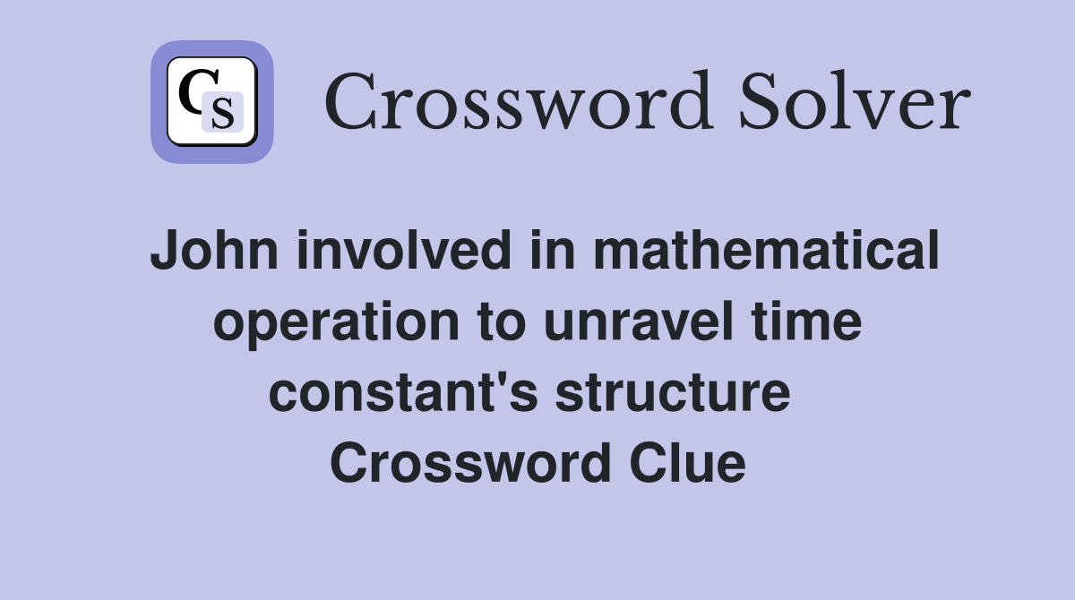 John involved in mathematical operation to unravel time constant's structure  Crossword Clue