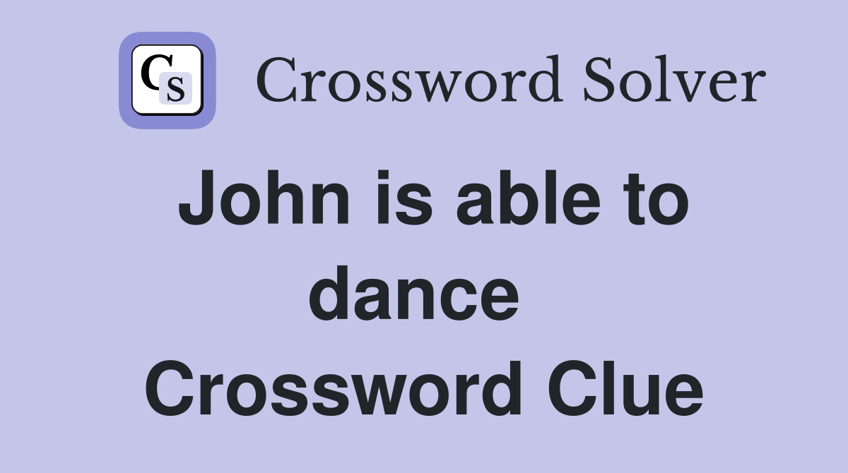 John is able to dance  Crossword Clue