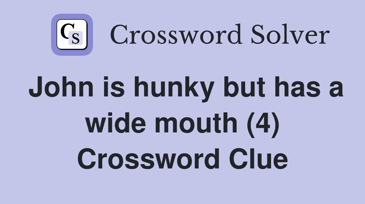 John is hunky but has a wide mouth (4) Crossword Clue